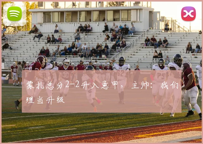 蒙扎总分2-2升入意甲，主帅：我们理当升级