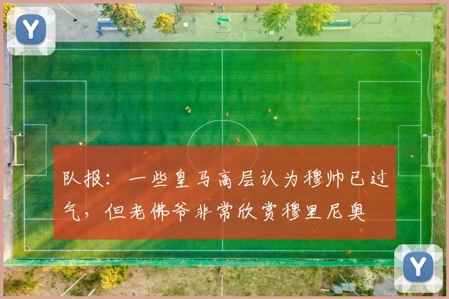 队报：一些皇马高层认为穆帅已过气，但老佛爷非常欣赏穆里尼奥