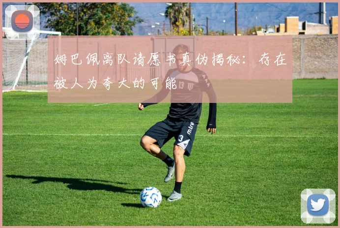 姆巴佩离队请愿书真伪揭秘：存在被人为夸大的可能