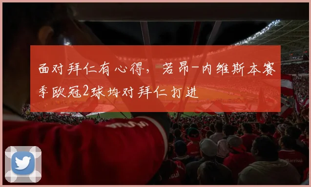 面对拜仁有心得，若昂-内维斯本赛季欧冠2球均对拜仁打进