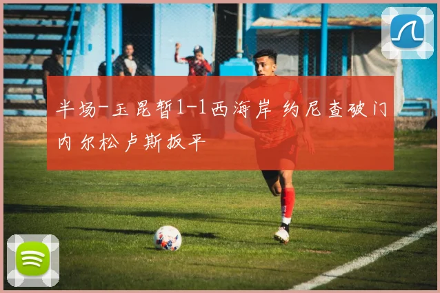 半场-玉昆暂1-1西海岸 约尼查破门内尔松卢斯扳平