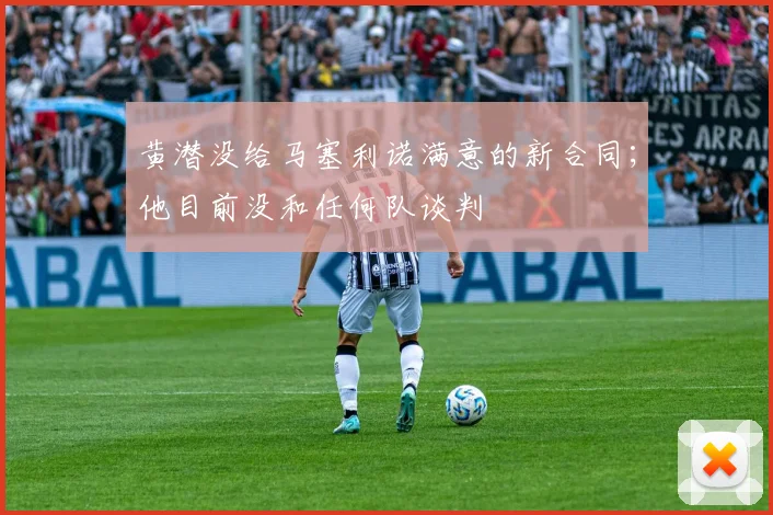 黄潜没给马塞利诺满意的新合同；他目前没和任何队谈判